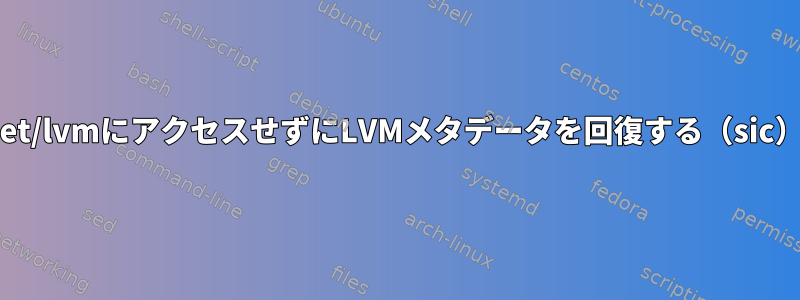 /et/lvmにアクセスせずにLVMメタデータを回復する（sic）