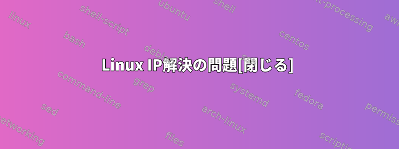 Linux IP解決の問題[閉じる]