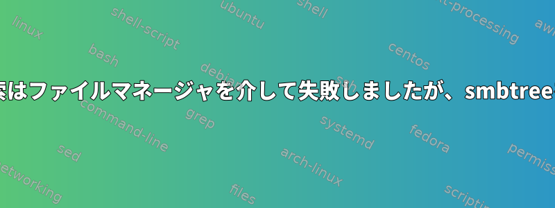 Sambaネットワーク検索はファイルマネージャを介して失敗しましたが、smbtreeを使用して機能します。