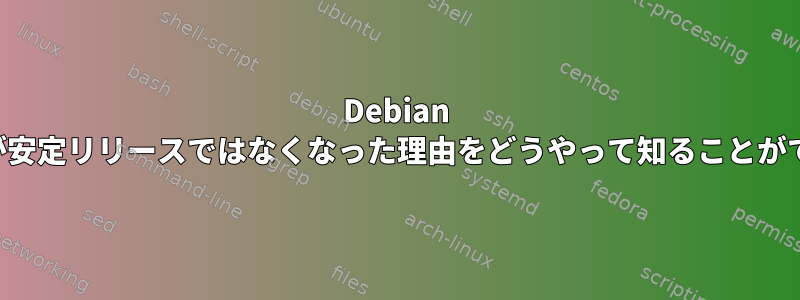 Debian パッケージが安定リリースではなくなった理由をどうやって知ることができますか？