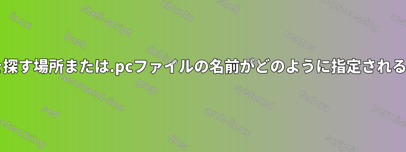 pkg-configが情報を探す場所または.pcファイルの名前がどのように指定されるかはわかりません。