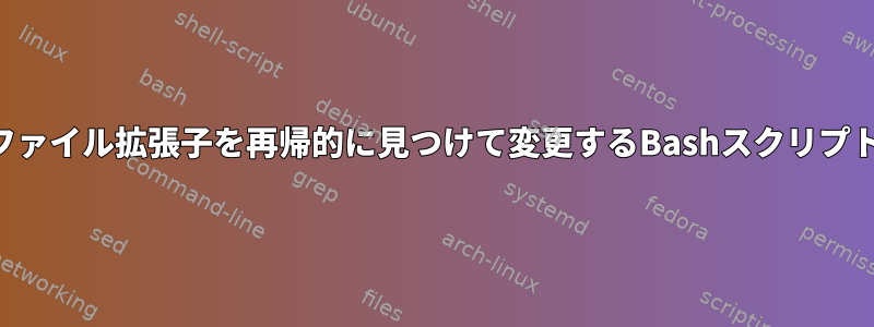 ファイル拡張子を再帰的に見つけて変更するBashスクリプト