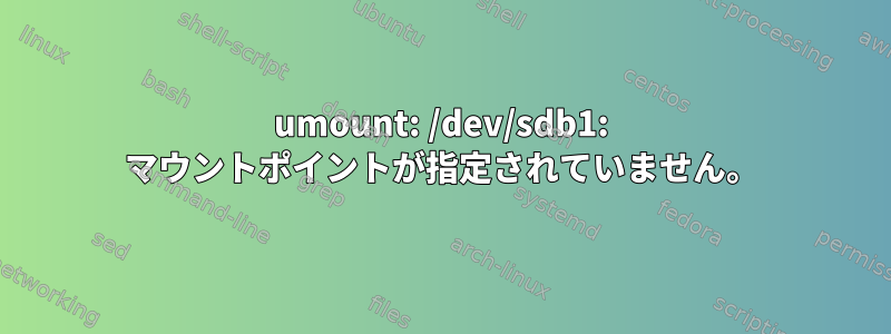 umount: /dev/sdb1: マウントポイントが指定されていません。