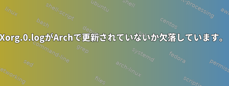 Xorg.0.logがArchで更新されていないか欠落しています。