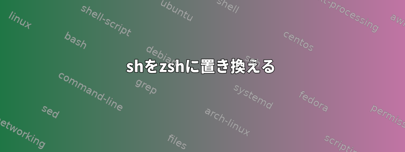 shをzshに置き換える