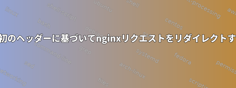 URL最初のヘッダーに基づいてnginxリクエストをリダイレクトする方法