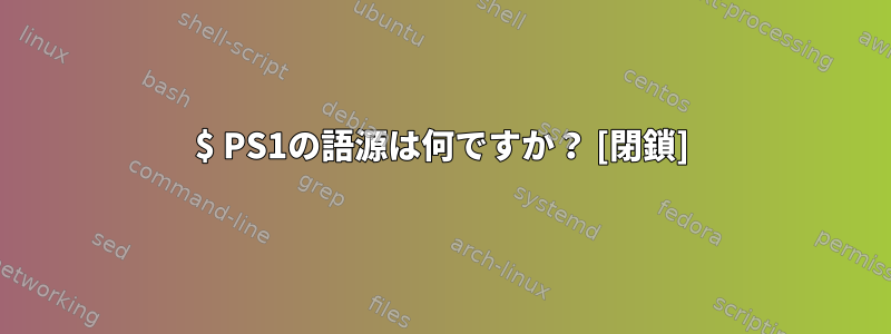 $ PS1の語源は何ですか？ [閉鎖]