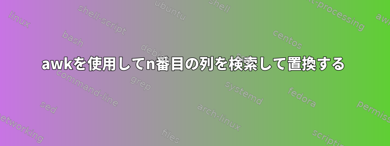 awkを使用してn番目の列を検索して置換する