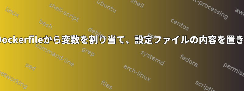 sedを使用してDockerfileから変数を割り当て、設定ファイルの内容を置き換える方法は？