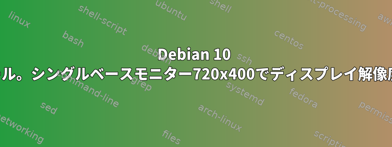 Debian 10 のインストール。シングルベースモニター720x400でディスプレイ解像度が停止する