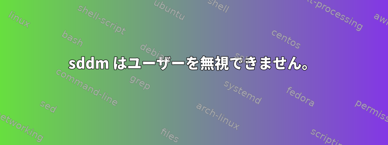 sddm はユーザーを無視できません。