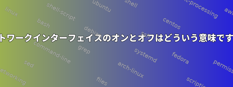 ネットワークインターフェイスのオンとオフはどういう意味ですか？