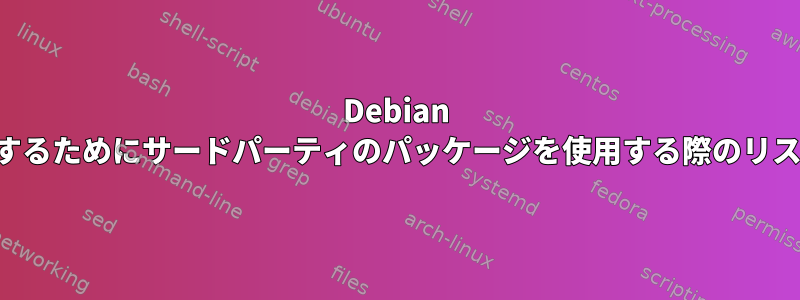 Debian をアップグレードするためにサードパーティのパッケージを使用する際のリスクを理解します。