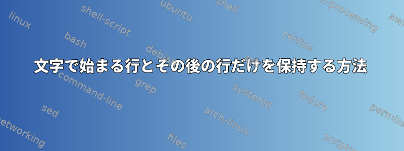 文字で始まる行とその後の行だけを保持する方法