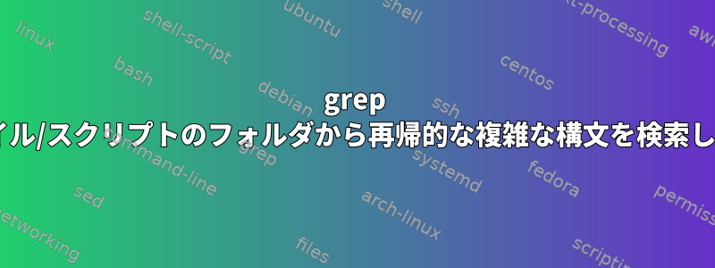 grep +ファイル/スクリプトのフォルダから再帰的な複雑な構文を検索します。