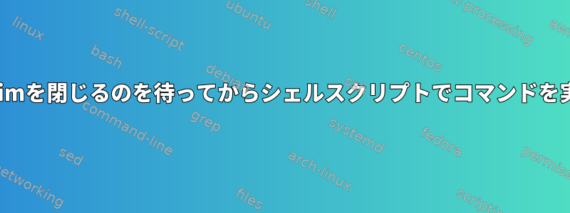 ユーザーがvimを閉じるのを待ってからシェルスクリプトでコマンドを実行する方法