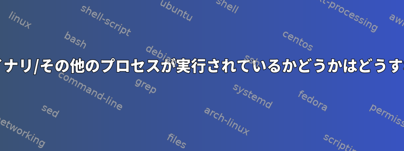 どのスクリプト/バイナリ/その他のプロセスが実行されているかどうかはどうすればわかりますか？