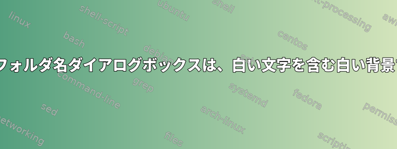 GTK3フォルダ名ダイアログボックスは、白い​​文字を含む白い背景です。