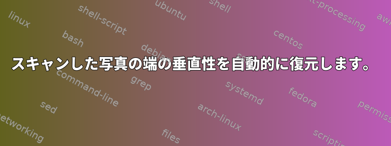 スキャンした写真の端の垂直性を自動的に復元します。