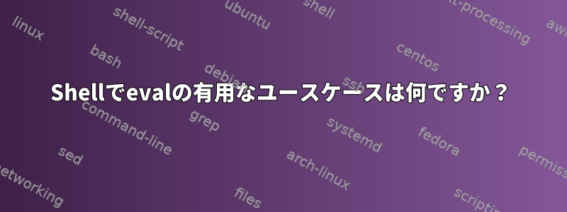 Shellでevalの有用なユースケースは何ですか？