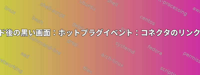 スリープモード後の黒い画面：ホットプラグイベント：コネクタのリンク状態が悪い。