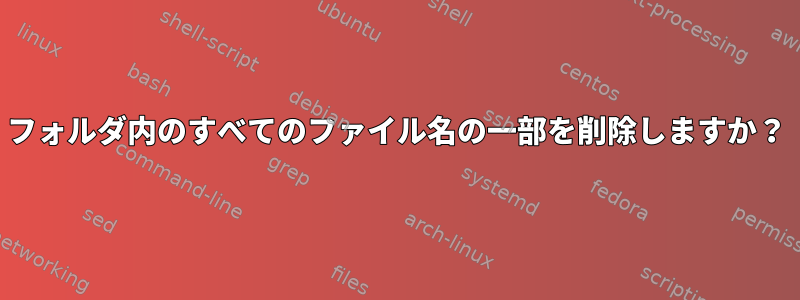 フォルダ内のすべてのファイル名の一部を削除しますか？