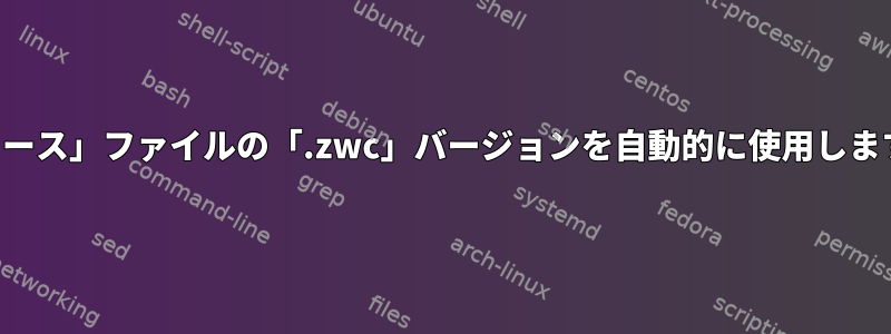 「ソース」ファイルの「.zwc」バージョンを自動的に使用します。