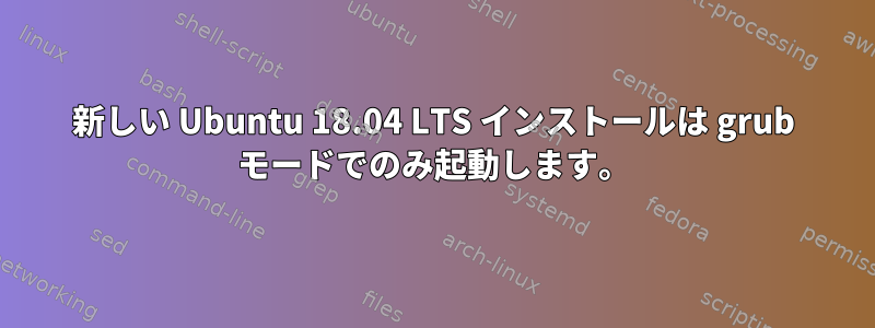 新しい Ubuntu 18.04 LTS インストールは grub モードでのみ起動します。