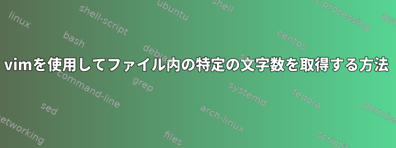 vimを使用してファイル内の特定の文字数を取得する方法