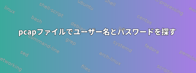 pcapファイルでユーザー名とパスワードを探す