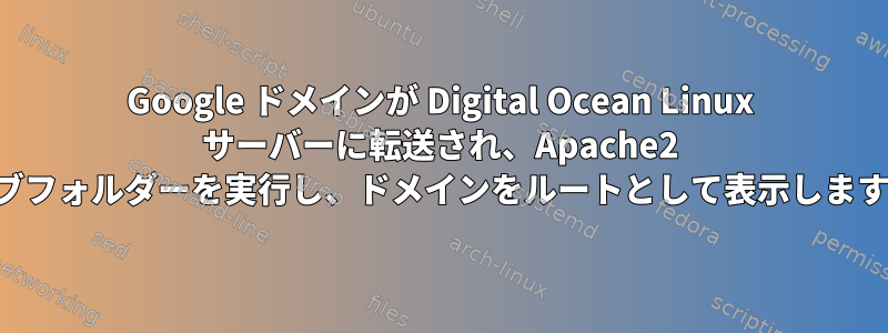 Google ドメインが Digital Ocean Linux サーバーに転送され、Apache2 サブフォルダーを実行し、ドメインをルートとして表示します。