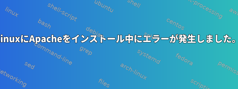 LinuxにApacheをインストール中にエラーが発生しました。