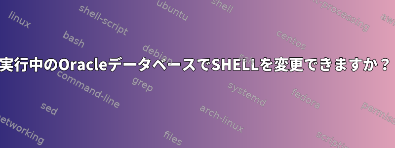 実行中のOracleデータベースでSHELLを変更できますか？