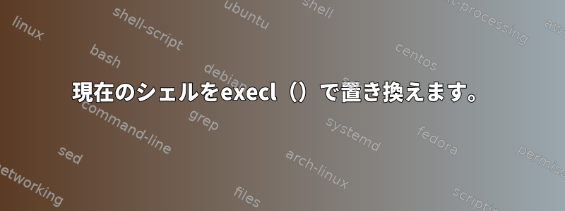 現在のシェルをexecl（）で置き換えます。