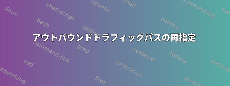 アウトバウンドトラフィックパスの再指定