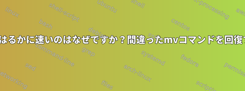 mvがcpよりはるかに速いのはなぜですか？間違ったmvコマンドを回復する方法は？