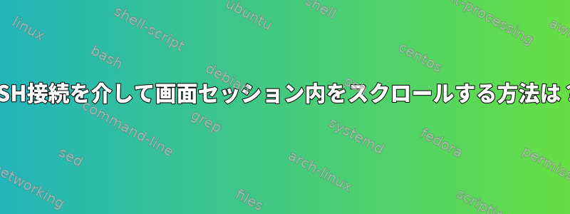 SSH接続を介して画面セッション内をスクロールする方法は？