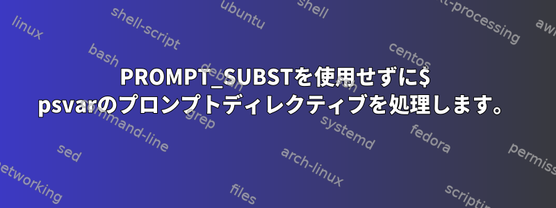 PROMPT_SUBSTを使用せずに$ psvarのプロンプトディレクティブを処理します。