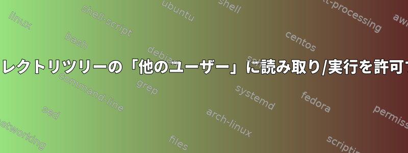 ディレクトリツリーの「他のユーザー」に読み取り/実行を許可する