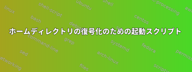 ホームディレクトリの復号化のための起動スクリプト