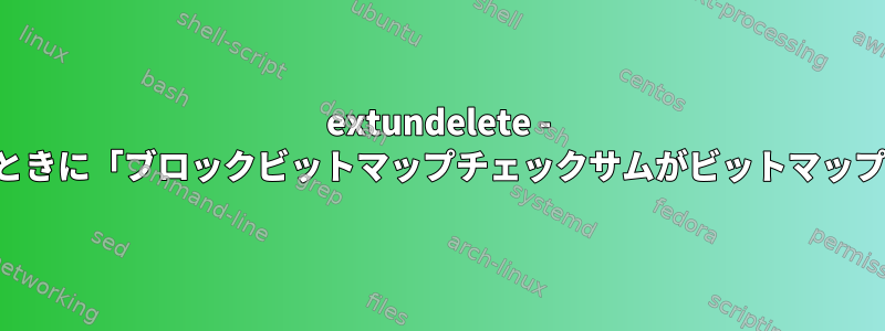 extundelete - ファイルシステムを確認しようとしたときに「ブロックビットマップチェックサムがビットマップと一致しません」を修正する方法は？