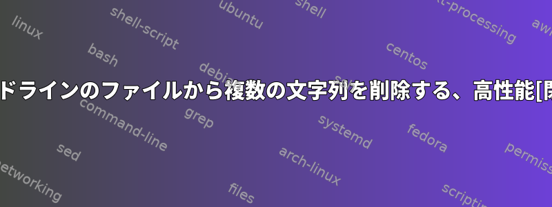 コマンドラインのファイルから複数の文字列を削除する、高性能[閉じる]