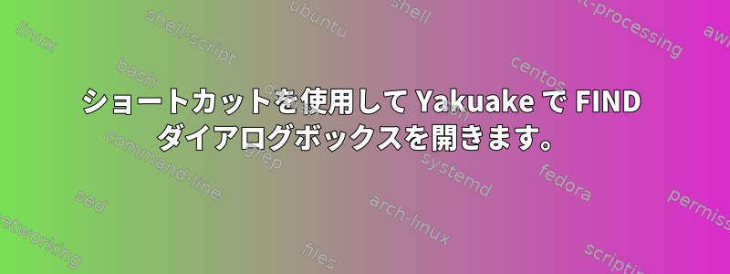 ショートカットを使用して Yakuake で FIND ダイアログボックスを開きます。