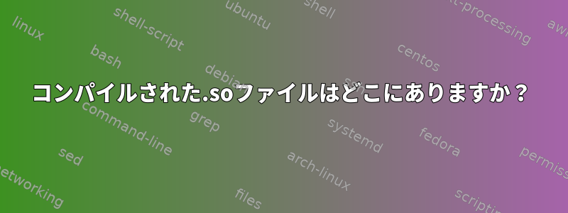 コンパイルされた.soファイルはどこにありますか？