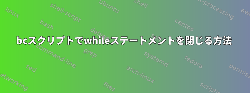 bcスクリプトでwhileステートメントを閉じる方法