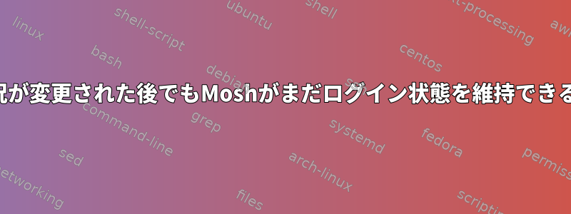 ネットワークの状況が変更された後でもMoshがまだログイン状態を維持できるのはなぜですか？