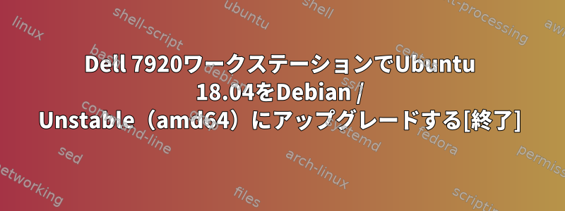 Dell 7920ワークステーションでUbuntu 18.04をDebian / Unstable（amd64）にアップグレードする[終了]