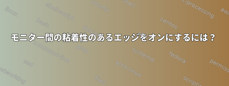 モニター間の粘着性のあるエッジをオンにするには？