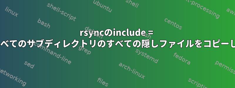 rsyncのinclude = "*"は、すべてのサブディレクトリのすべての隠しファイルをコピーしますか？