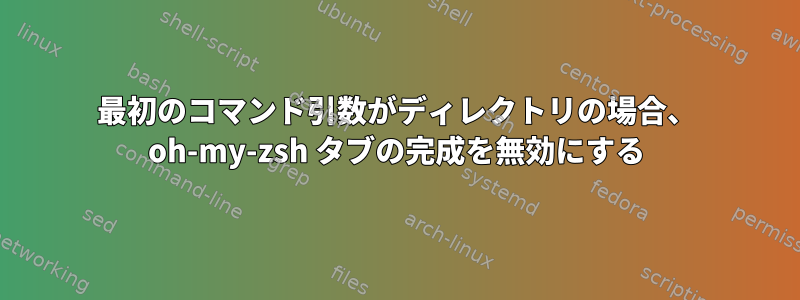 最初のコマンド引数がディレクトリの場合、 oh-my-zsh タブの完成を無効にする